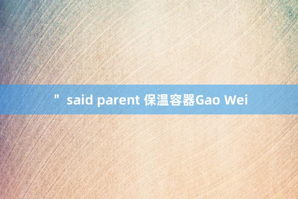 ＂ said parent 保温容器Gao Wei
